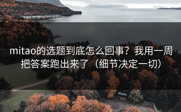 mitao的选题到底怎么回事？我用一周把答案跑出来了（细节决定一切）